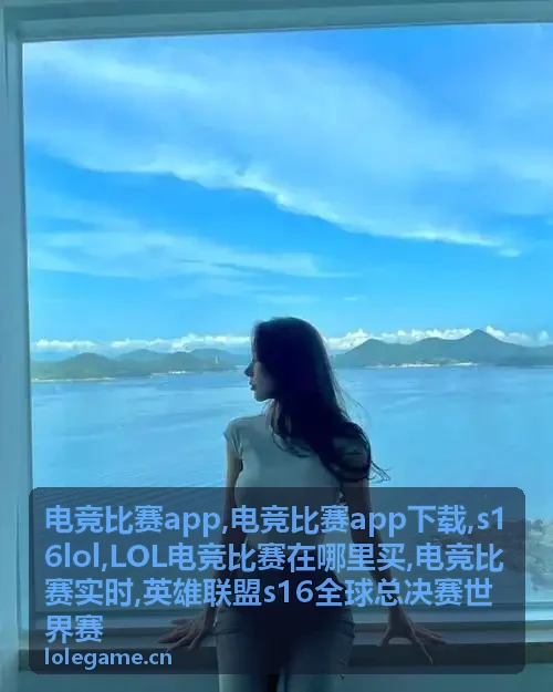 电竞比赛实时赛程与S16LOL赛事